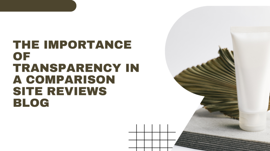 The Importance of Transparency in a Comparison Site Reviews Blog