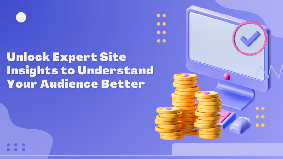 Unlock Expert Site Insights to Understand Your Audience Better
