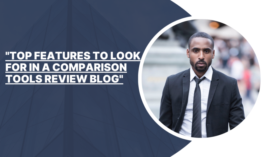 "Top Features to Look for in a Comparison Tools Review Blog"