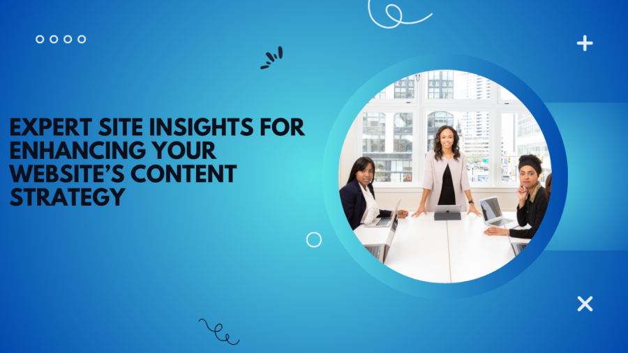 Expert Site Insights for Enhancing Your Website’s Content Strategy