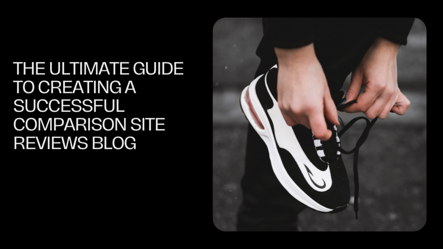 The Ultimate Guide to Creating a Successful Comparison Site Reviews Blog