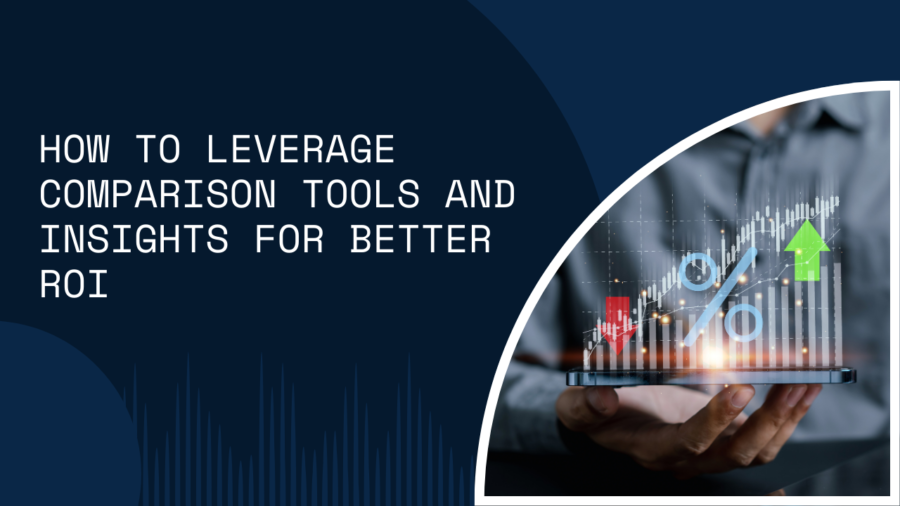 How to Leverage Comparison Tools and Insights for Better ROI