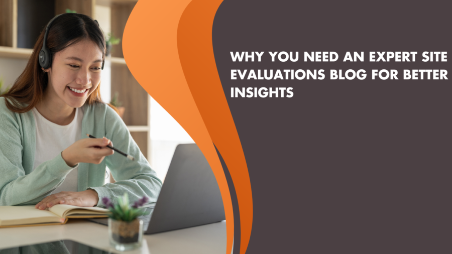 Why You Need an Expert Site Evaluations Blog for Better Insights