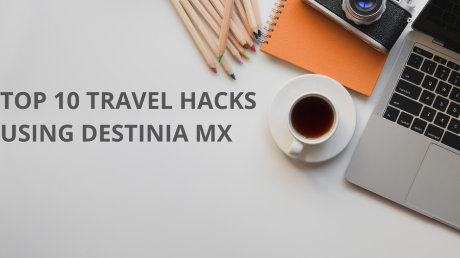 Top 10 Travel Hacks Using Destinia MX