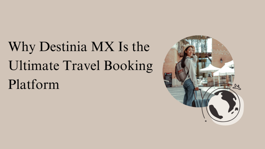 Why Destinia MX Is the Ultimate Travel Booking Platform