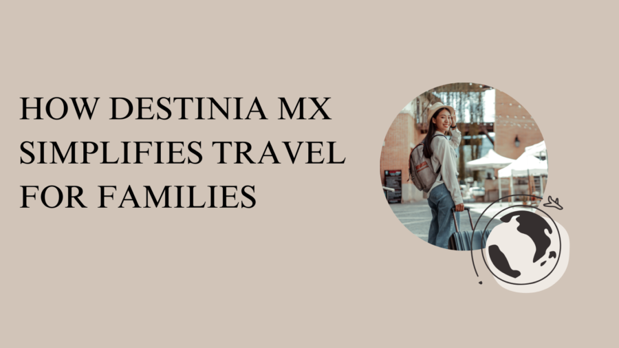 How Destinia MX Simplifies Travel for Families